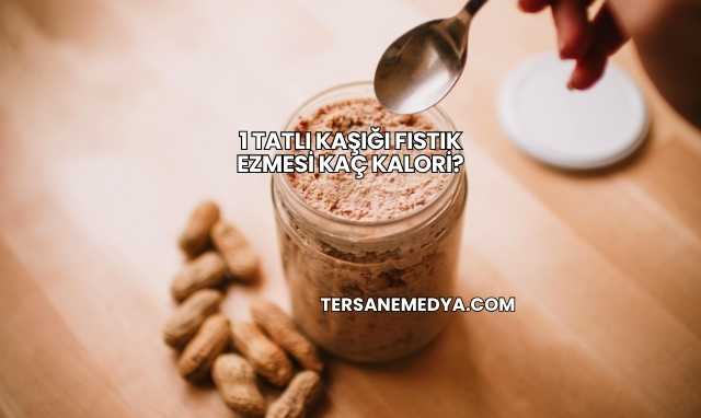 1 Tatlı Kaşığı Fıstık Ezmesi Kaç Kalori?