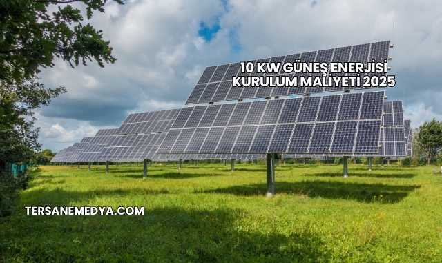10 Kw Güneş Enerjisi Kurulum Maliyeti 2025