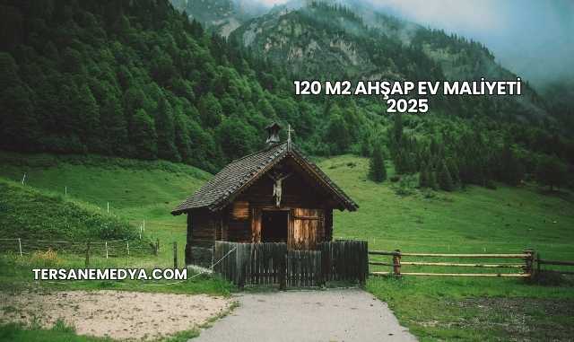 120 M2 Ahşap Ev Maliyeti 2025