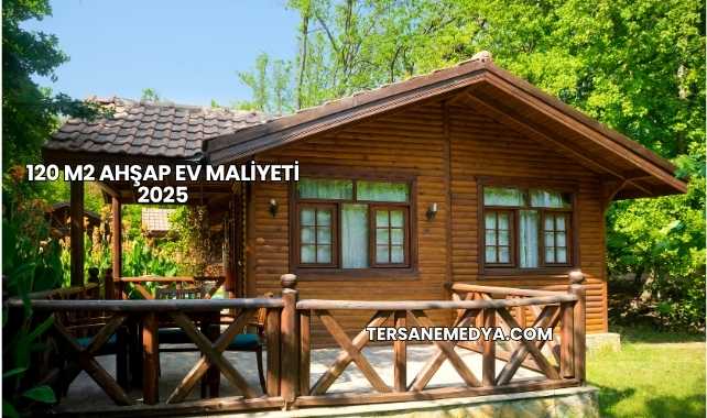 120 M2 Ahşap Ev Maliyeti 2025