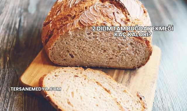 2 Dilim Tam Buğday Ekmeği Kaç Kalori?
