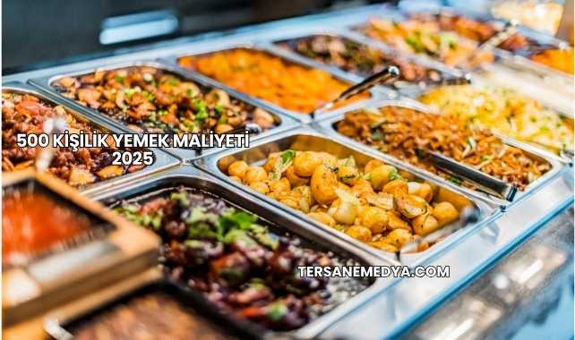 500 Kişilik Yemek Maliyeti 2025