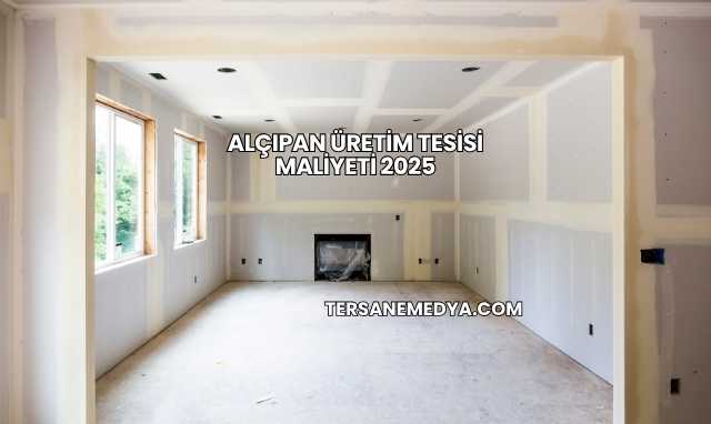 Alçıpan Üretim Tesisi Maliyeti 2025