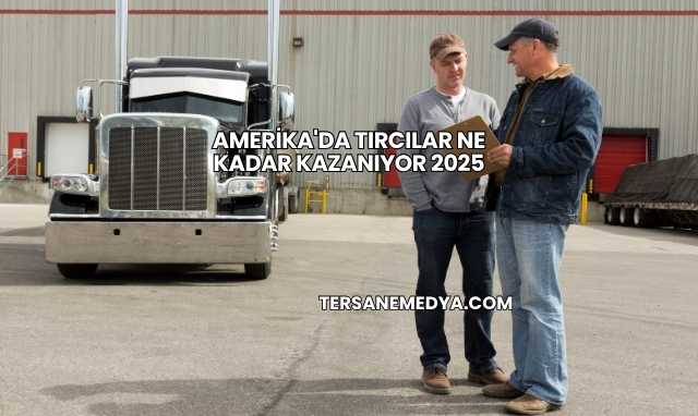 Amerika'da Tırcılar Ne Kadar Kazanıyor 2025