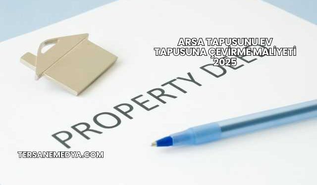 Arsa Tapusunu Ev Tapusuna Çevirme Maliyeti 2025