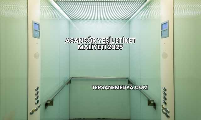 Asansör Yeşil Etiket Maliyeti 2025