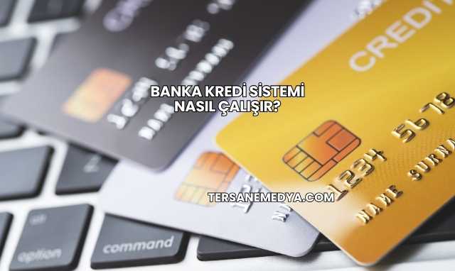 Banka Kredi Sistemi Nasıl Çalışır?