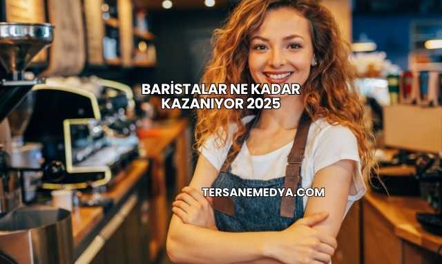 Baristalar Ne Kadar Kazanıyor 2025