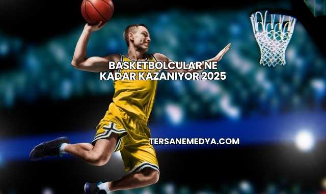 Basketbolcular Ne Kadar Kazanıyor 2025