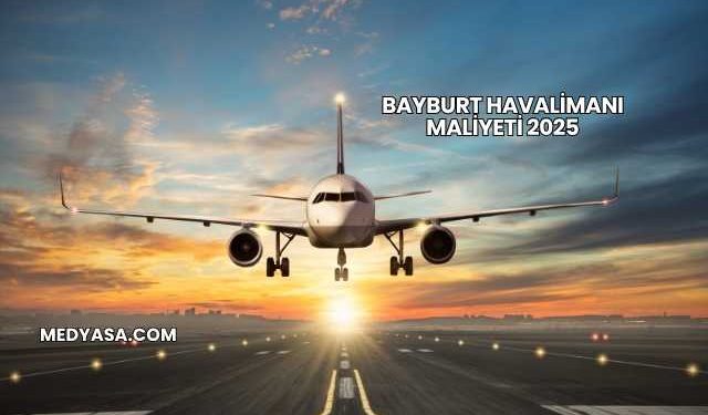 Bayburt Havalimanı Maliyeti 2025