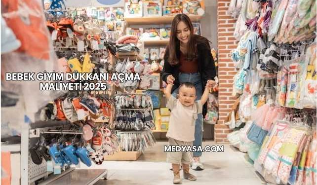Bebek Giyim Dükkanı Açma Maliyeti 2025