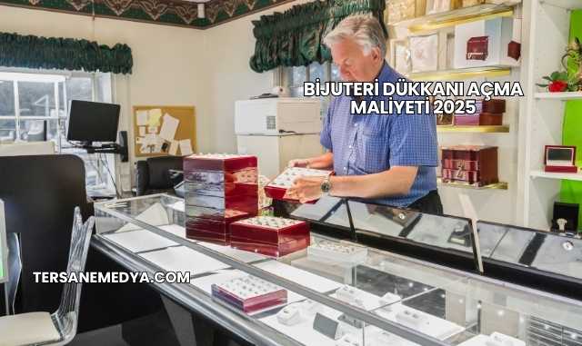 Bijuteri Dükkanı Açma Maliyeti 2025