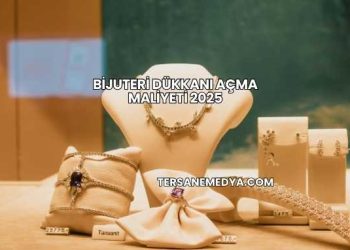 Bijuteri Dükkanı Açma Maliyeti 2025