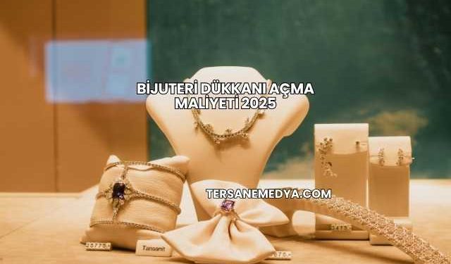 Bijuteri Dükkanı Açma Maliyeti 2025