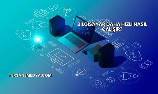 Bilgisayar Daha Hızlı Nasıl Çalışır?