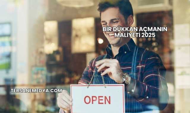 Bir Dükkan Açmanın Maliyeti 2025