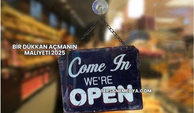 Bir Dükkan Açmanın Maliyeti 2025