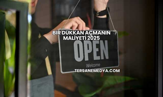 Bir Dükkan Açmanın Maliyeti 2025