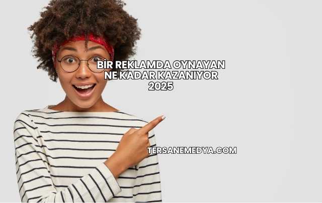 Bir Reklamda Oynayan Ne Kadar Kazanıyor 2025