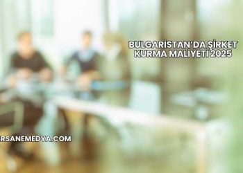 Bulgaristan’da Şirket Kurma Maliyeti 2025