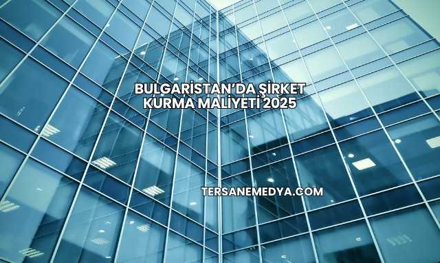 Bulgaristan’da Şirket Kurma Maliyeti 2025