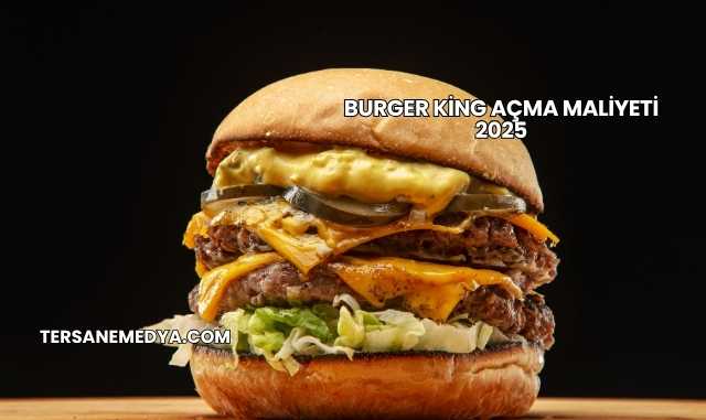 Burger King Açma Maliyeti 2025
