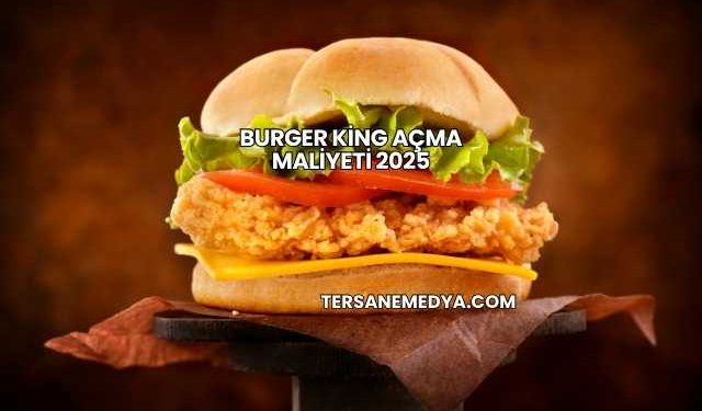 Burger King Açma Maliyeti 2025