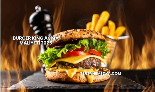 Burger King Açma Maliyeti 2025
