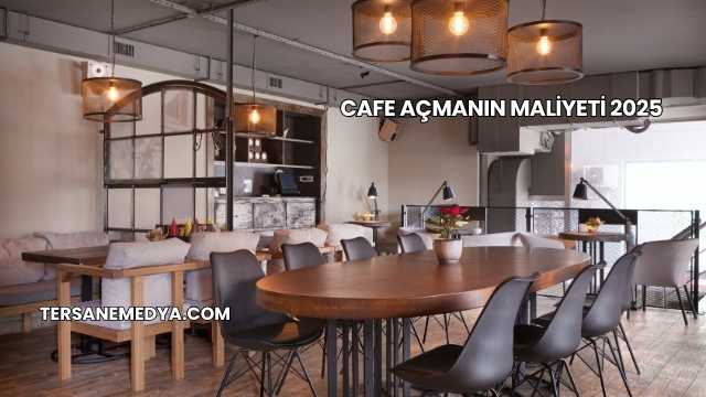 Cafe Açmanın Maliyeti 2025