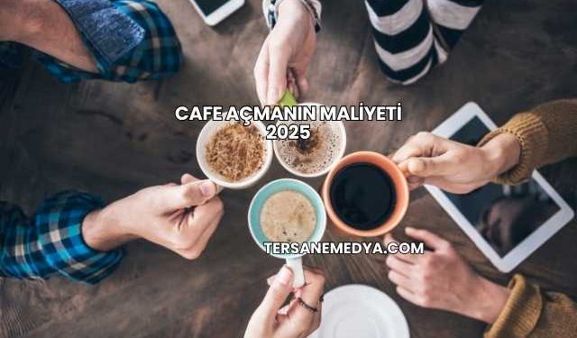 Cafe Açmanın Maliyeti 2025
