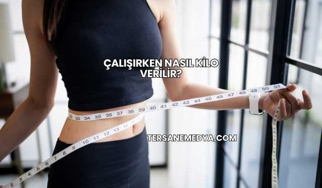 Çalışırken Nasıl Kilo Verilir?
