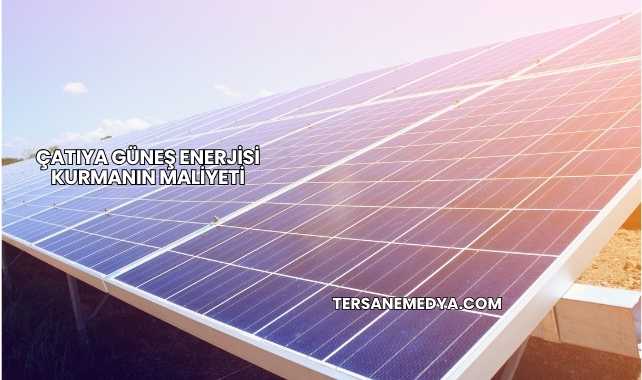Çatıya Güneş Enerjisi Kurmanın Maliyeti