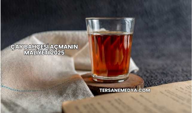 Çay Bahçesi Açmanın Maliyeti 2025