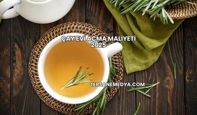 Çay Evi Açma Maliyeti 2025