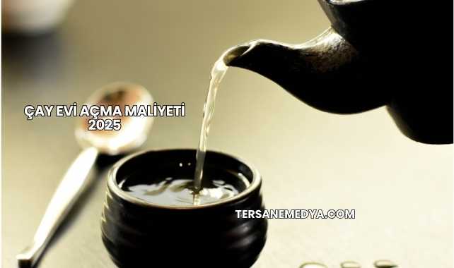 Çay Evi Açma Maliyeti 2025