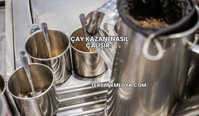 Çay Kazanı Nasıl Çalışır?