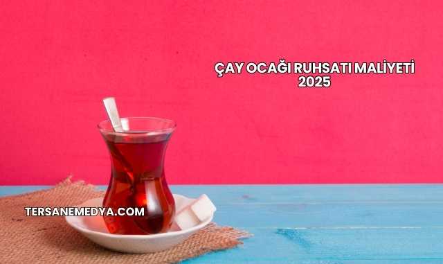 Çay Ocağı Ruhsatı Maliyeti 2025