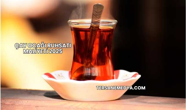 Çay Ocağı Ruhsatı Maliyeti 2025