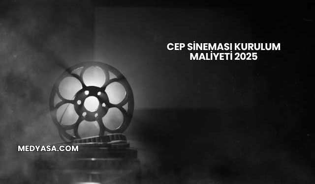 Cep Sineması Kurulum Maliyeti 2025