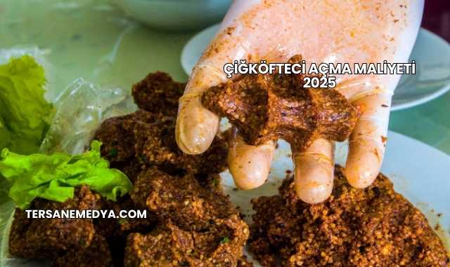 Çiğköfteci Açma Maliyeti 2025