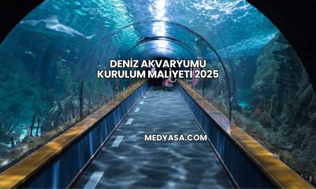 Deniz Akvaryumu Kurulum Maliyeti 2025