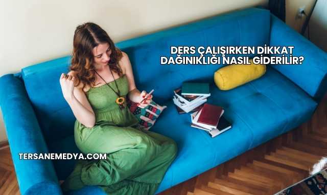 Ders Çalışırken Dikkat Dağınıklığı Nasıl Giderilir?