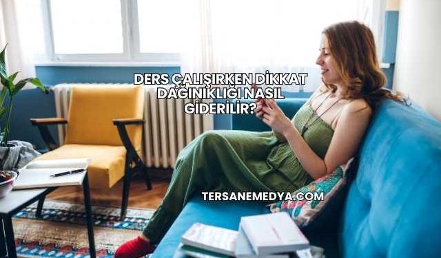 Ders Çalışırken Dikkat Dağınıklığı Nasıl Giderilir?