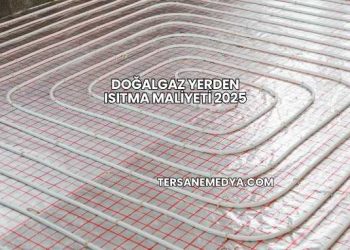 Doğalgaz Yerden Isıtma Maliyeti 2025