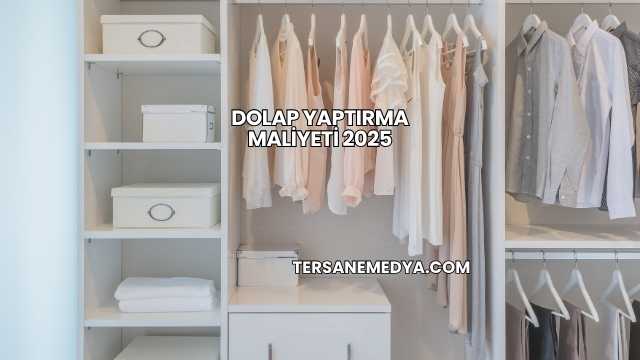 Dolap Yaptırma Maliyeti 2025
