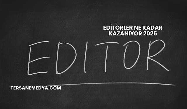Editörler Ne Kadar Kazanıyor 2025