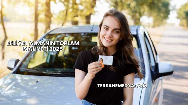 Ehliyet Almanın Toplam Maliyeti 2025