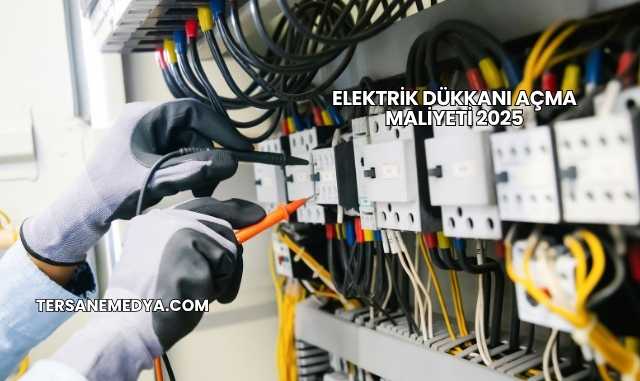 Elektrik Dükkanı Açma Maliyeti 2025