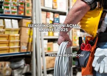 Elektrik Dükkanı Açma Maliyeti 2025
