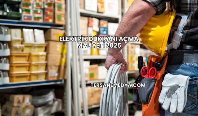 Elektrik Dükkanı Açma Maliyeti 2025
